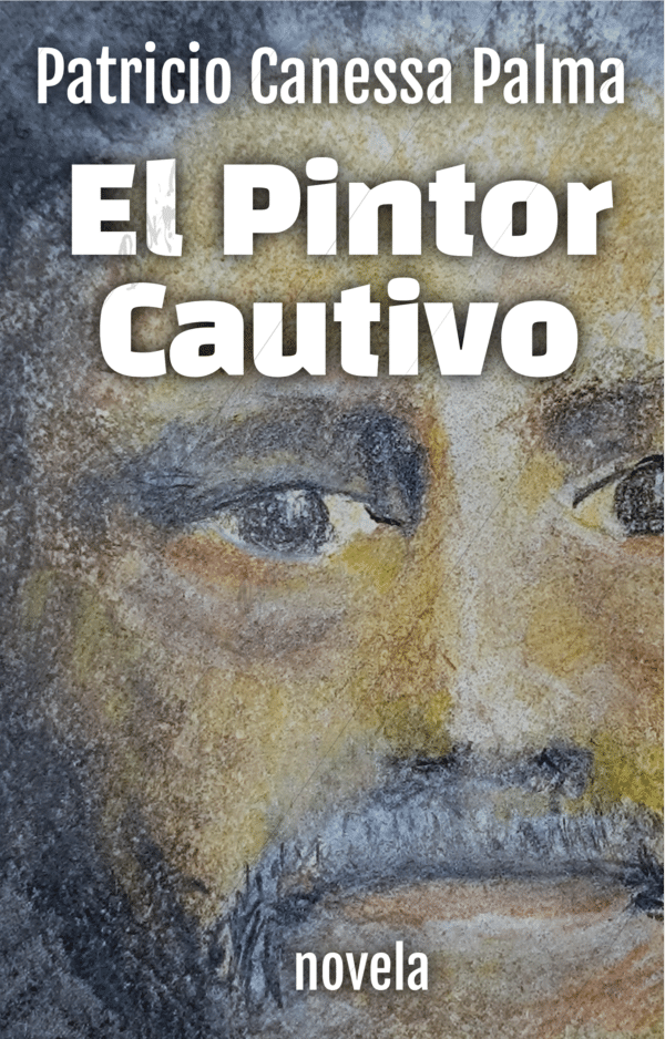 El Pintor Cautivo - Patricio Canessa Palma